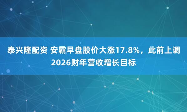 泰兴隆配资 安霸早盘股价大涨17.8%，此前上调2026财年营收增长目标