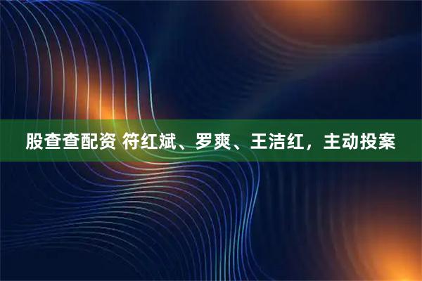 股查查配资 符红斌、罗爽、王洁红，主动投案