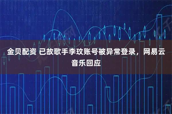 金贝配资 已故歌手李玟账号被异常登录，网易云音乐回应