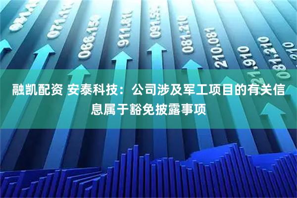 融凯配资 安泰科技：公司涉及军工项目的有关信息属于豁免披露事项