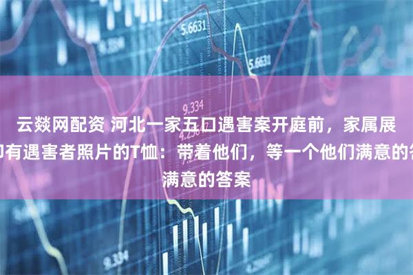 云燚网配资 河北一家五口遇害案开庭前，家属展示印有遇害者照片的T恤：带着他们，等一个他们满意的答案