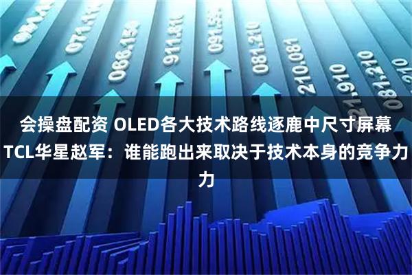 会操盘配资 OLED各大技术路线逐鹿中尺寸屏幕TCL华星赵军：谁能跑出来取决于技术本身的竞争力