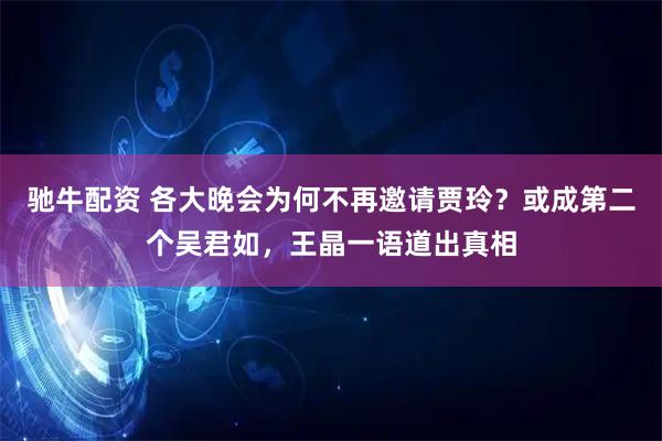 驰牛配资 各大晚会为何不再邀请贾玲？或成第二个吴君如，王晶一语道出真相