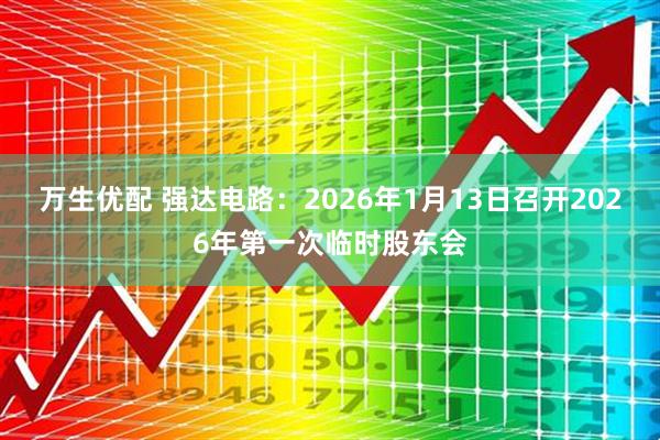 万生优配 强达电路：2026年1月13日召开2026年第一次临时股东会