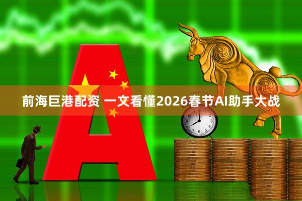 前海巨港配资 一文看懂2026春节AI助手大战